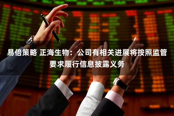易倍策略 正海生物：公司有相关进展将按照监管要求履行信息披露义务