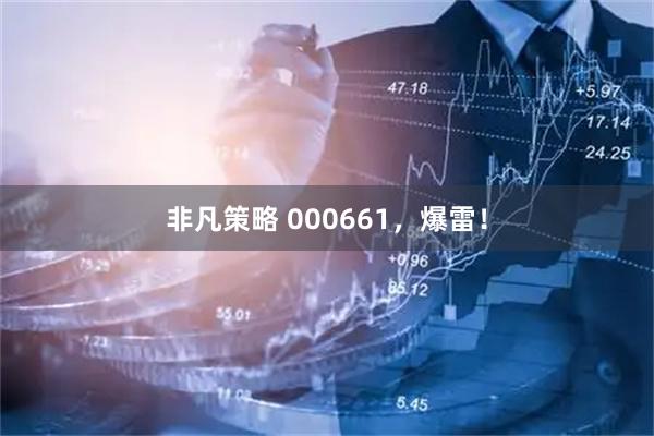 非凡策略 000661，爆雷！