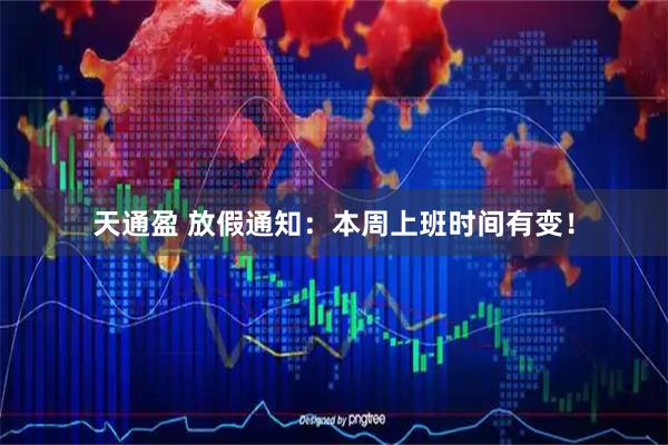天通盈 放假通知：本周上班时间有变！