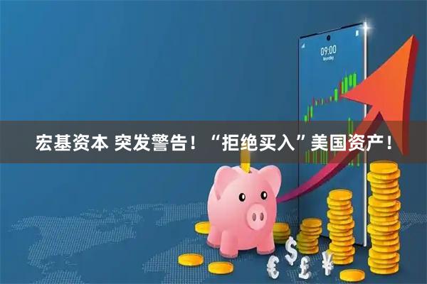 宏基资本 突发警告！“拒绝买入”美国资产！