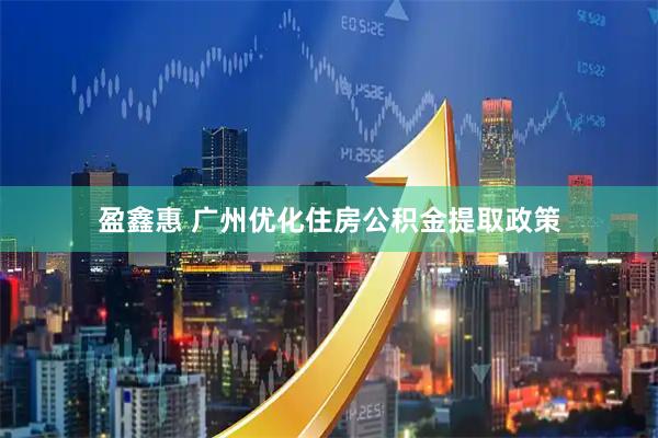盈鑫惠 广州优化住房公积金提取政策