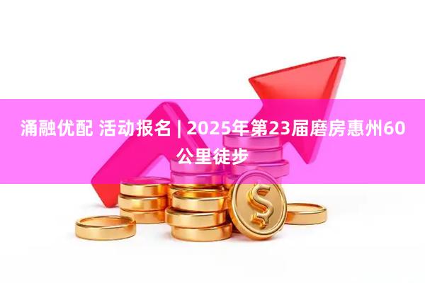 涌融优配 活动报名 | 2025年第23届磨房惠州60公里徒步