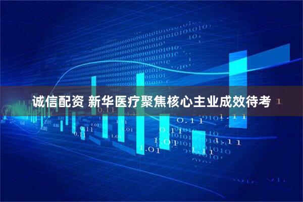 诚信配资 新华医疗聚焦核心主业成效待考