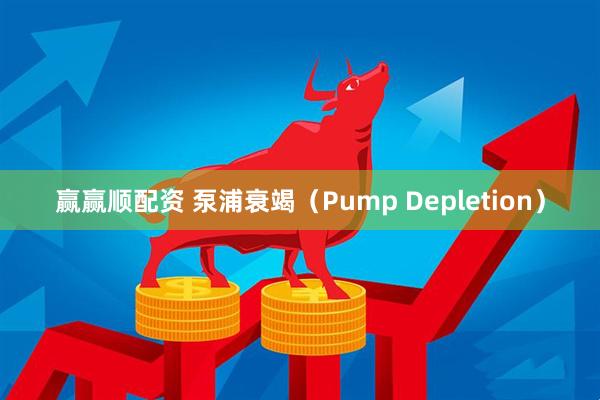 赢赢顺配资 泵浦衰竭(Pump Depletion)