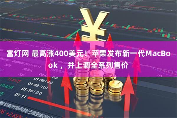 富灯网 最高涨400美元！苹果发布新一代MacBook ，并上调全系列售价